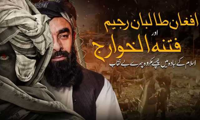 افغان طالبان رجیم اور فتنہ الخوارج نفرت اور بربریت کے علم بردار، مکروہ چہرہ دنیا کے سامنے بے نقاب