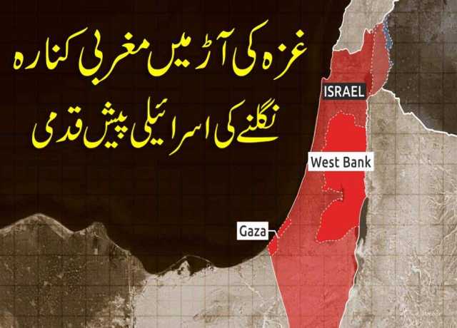 غزہ کی آڑ میں مغربی کنارہ نگلنے کی اسرائیلی پیش قدمی