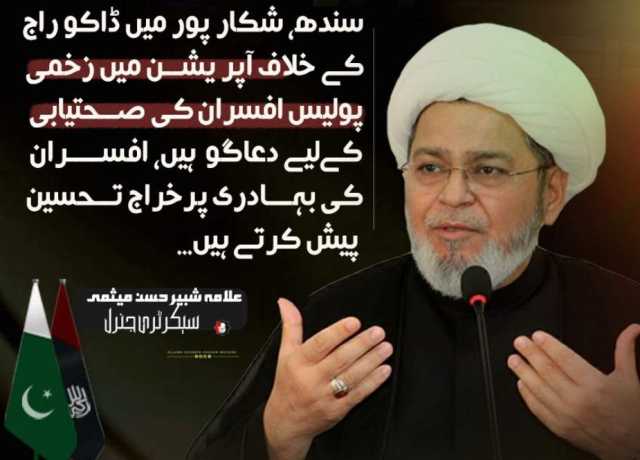 سندھ ضلع شکارپور میں ڈاکو راج کیخلاف آپریشن میں زخمی اہلکاروں کیلئے دعاگو ہیں، علامہ شبیر حسن میثمی